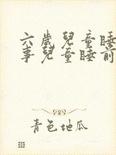 六岁儿童睡前故事儿童睡前小故事