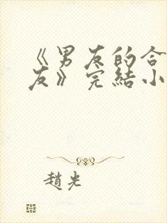 《男友的合租室友》完结小说