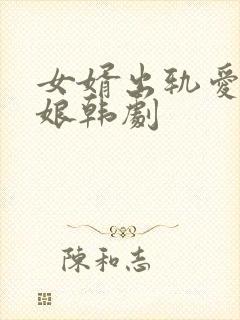 女婿出轨爱上母娘韩剧