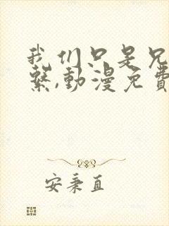 我们只是兄妹关系,动漫免费观看