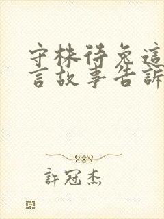 守株待兔这个寓言故事告诉了我们什么的道理