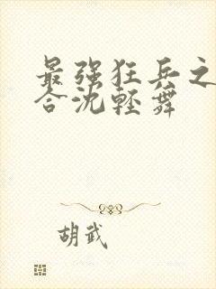 最强狂兵之陈六合沈轻舞