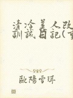 清冷美人改/造训诫日记(重口)