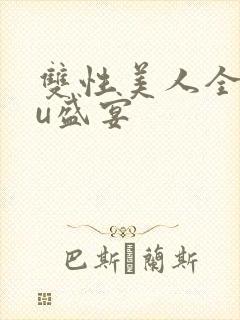 双性美人全rou盛宴