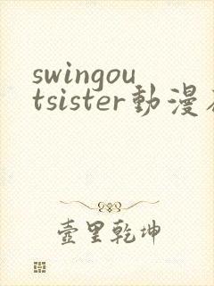 swingoutsister动漫在线全集观看动漫