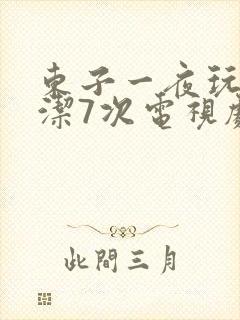 东子一夜玩弄白洁7次电视剧