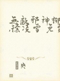 无敌邪神柳无邪,徐凌雪 免费阅读