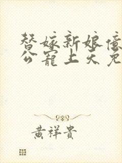 替嫁新娘亿万老公宠上天免费观看全集