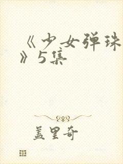 《少女弹珠汽水》5集