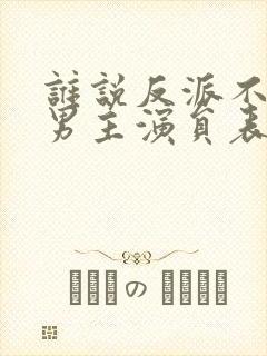 谁说反派不能当男主演员表