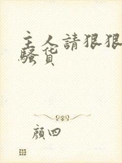 主人请狠狠的操骚货