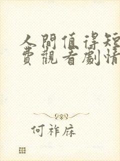 人间值得短剧免费观看剧情介绍封面