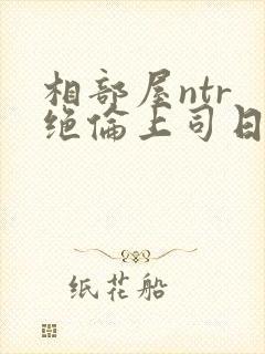 相部屋ntr 绝伦上司日剧