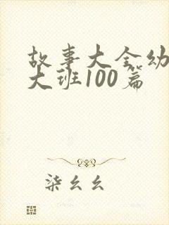 故事大全幼儿园大班100篇