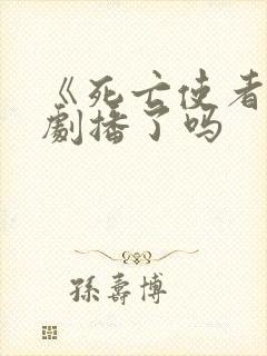 《死亡使者》泰剧播了吗