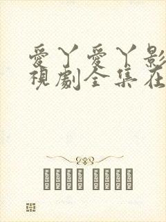 爱丫爱丫影院电视剧全集在线观看