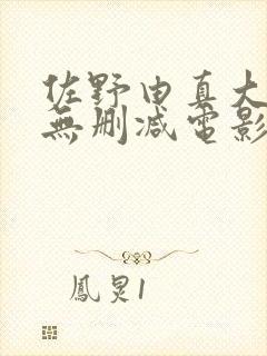 佐野由真大尺度无删减电影