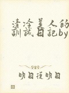 清冷美人的改造训诫日记by穆小