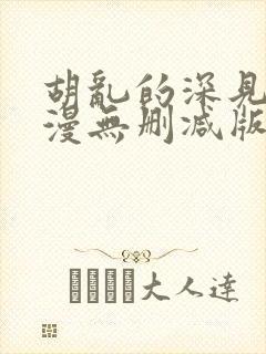 胡乱的深见君动漫无删减版在线观看