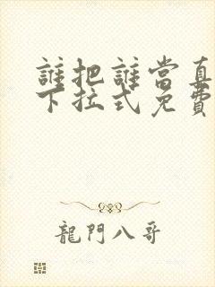 谁把谁当真漫画下拉式免费阅读