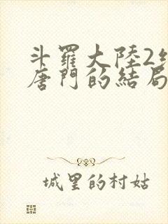 斗罗大陆2绝世唐门的结局