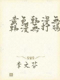 黄色韩漫无删减韩漫无打码