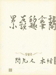 男友的合租室友小说趣笔阁