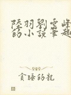 陆羽刘云峰免费的小说笔趣阁