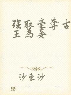 强取豪夺古言女主为妾