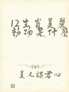 12生肖美丽的动物是什么生肖