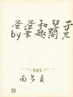 爸爸和儿子小说by笔趣阁免费阅读