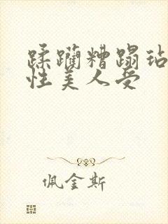 蹂躏糟蹋玷污双性美人受