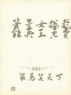 萧晨女总裁的全能兵王免费