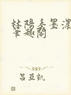 林阳秦墨浓小说笔趣阁