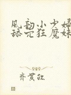 风韵小少妇对战舔穴狂魔妹子爽得乱