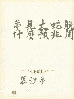 梦见大蛇脱皮是什么预兆周公解梦封面