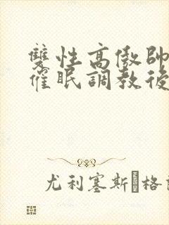 双性高傲帅哥被催眠调教后羞耻雌堕封面