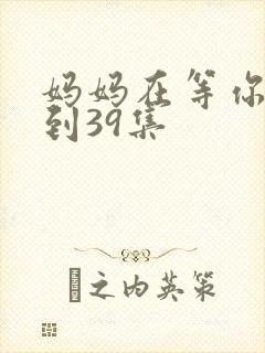 妈妈在等你38到39集