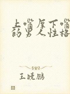 上嘴厚下嘴唇薄的男人性格