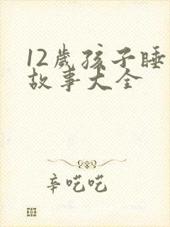 12岁孩子睡前故事大全