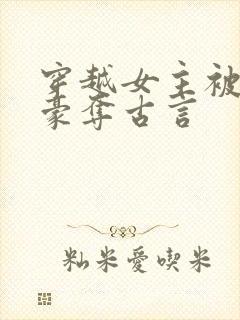 穿越女主被强取豪夺古言