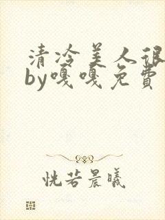 清冷美人很重欲by嘎嘎免费阅读小说封面