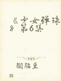 《少女弹珠汽水》第6集