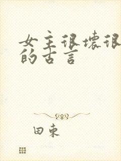 女主很坏很骄纵的古言