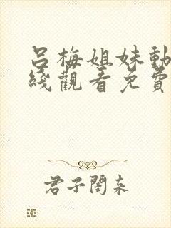 吕梅姐妹动漫在线观看免费播放