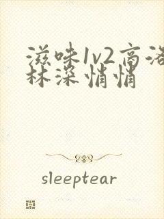 滋味1v2商洛林深悄悄