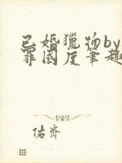 已婚猎物by无罪国度笔趣阁全文阅读