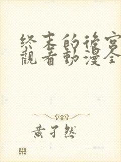 终末的后宫在线观看动漫全集樱花动漫