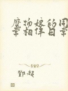 魔物娘的同居日常相伴日常