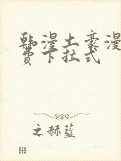 韩漫土豪漫画免费下拉式